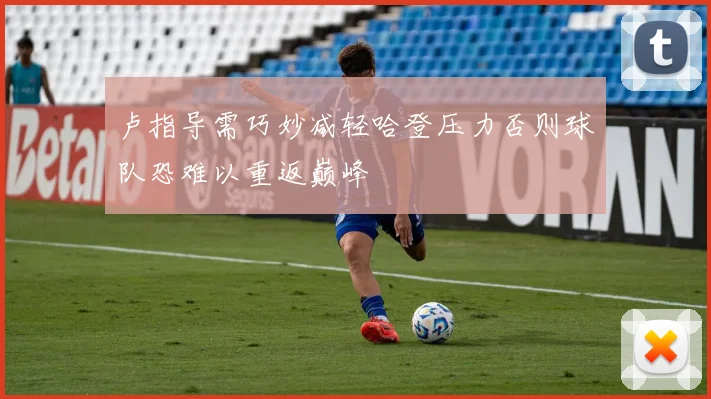卢指导需巧妙减轻哈登压力否则球队恐难以重返巅峰