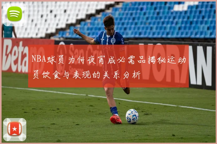 NBA球员为何夜宵成必需品揭秘运动员饮食与表现的关系分析