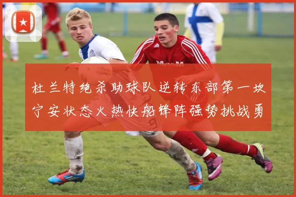 杜兰特绝杀助球队逆转东部第一坎宁安状态火热快船锋阵强势挑战勇士