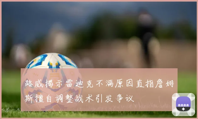 路威揭示雷迪克不满原因直指詹姆斯擅自调整战术引发争议