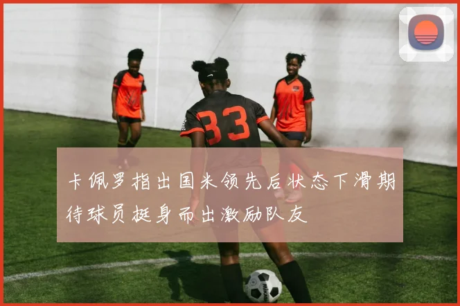 卡佩罗指出国米领先后状态下滑期待球员挺身而出激励队友