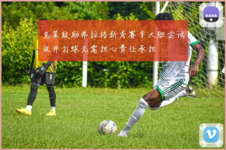 克莱鼓励弗拉格新秀赛季大胆尝试放开打球无需担心责任承担