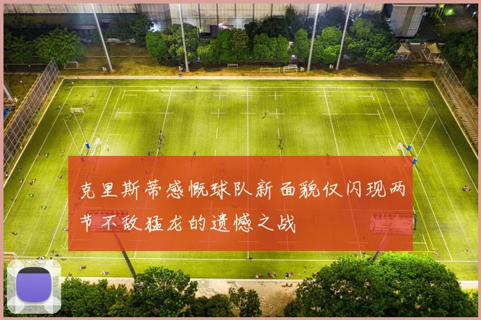 克里斯蒂感慨球队新面貌仅闪现两节不敌猛龙的遗憾之战