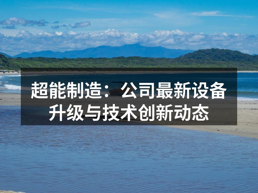 超能制造：公司最新设备升级与技术创新动态