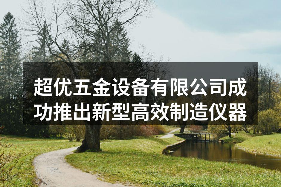 超优五金设备有限公司新型制造仪器展示